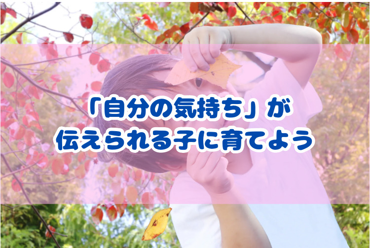 「自分の気持ち」が伝えられる子に育てよう