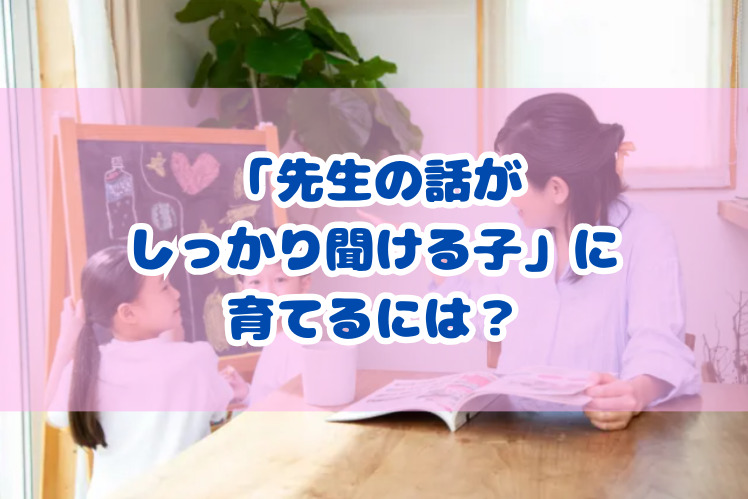 「先生の話がしっかり聞ける子」に育てるには？