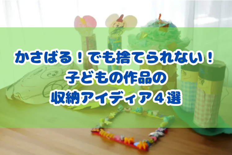 かさばる！でも捨てられない！子どもの作品の収納アイディア４選