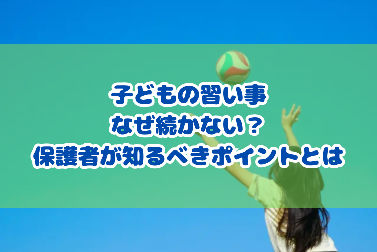 子どもの習い事、なぜ続かない？保護者が知るべきポイントとは