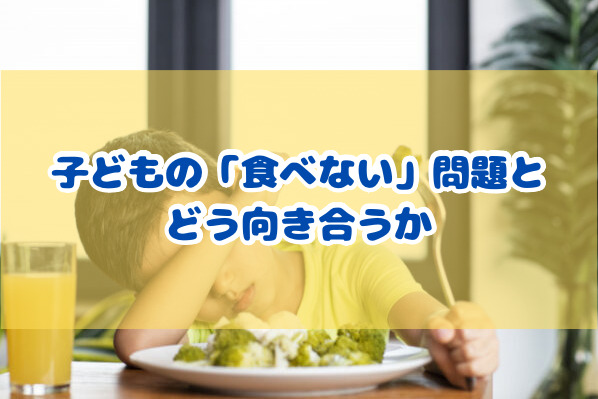 子どもの「食べない」問題とどう向き合うか