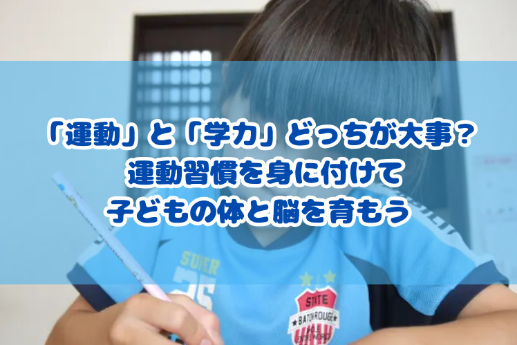 「運動」と「学力」どっちが大事？ 運動習慣を身に付けて子どもの体と脳を育もう