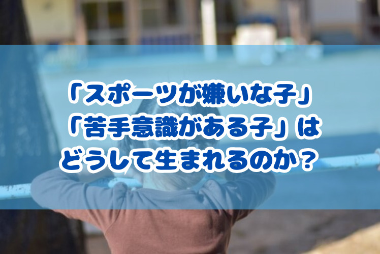 「スポーツが嫌いな子」「苦手意識がある子」はどうして生まれるのか？